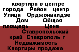 квартира в центре города › Район ­ центр › Улица ­ Орджоникидзе › Дом ­ 0 › Общая площадь ­ 33 › Цена ­ 1 000 000 - Ставропольский край, Ставрополь г. Недвижимость » Квартиры продажа   